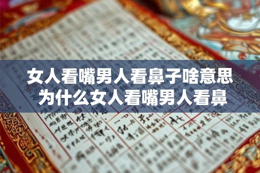女人看嘴男人看鼻子啥意思 为什么女人看嘴男人看鼻子