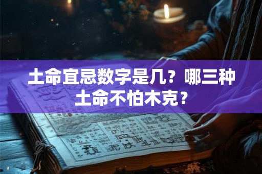 土命宜忌数字是几？哪三种土命不怕木克？
