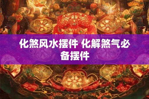 化煞风水摆件 化解煞气必备摆件