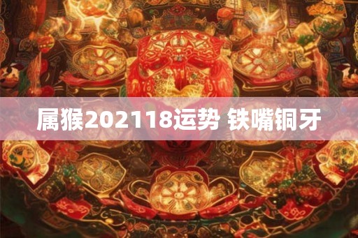 属猴202118运势 铁嘴铜牙