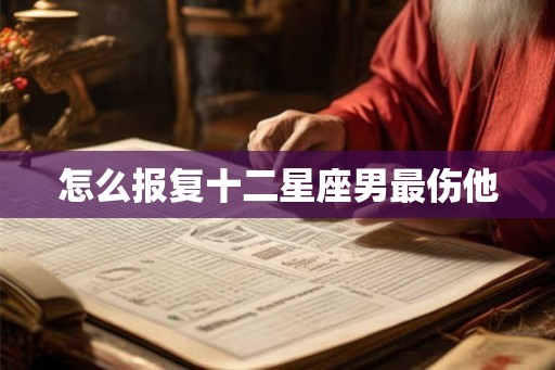 怎么报复十二星座男最伤他