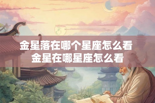 金星落在哪个星座怎么看 金星在哪星座怎么看