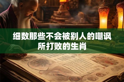 细数那些不会被别人的嘲讽所打败的生肖