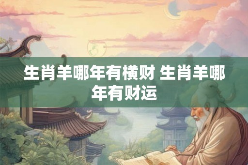 生肖羊哪年有横财 生肖羊哪年有财运