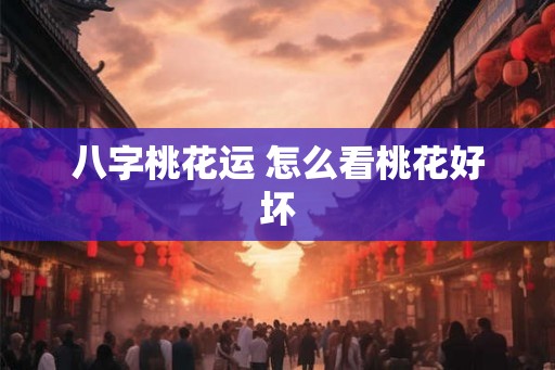 八字桃花运 怎么看桃花好坏