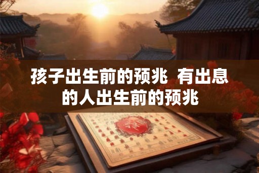 孩子出生前的预兆  有出息的人出生前的预兆
