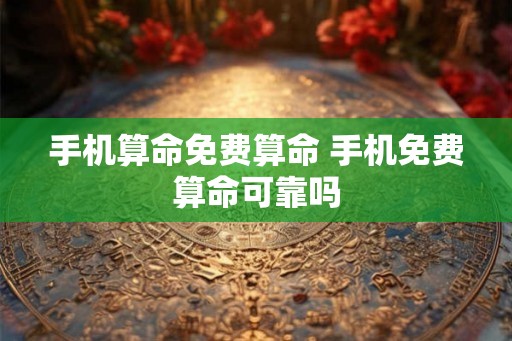 手机算命免费算命 手机免费算命可靠吗
