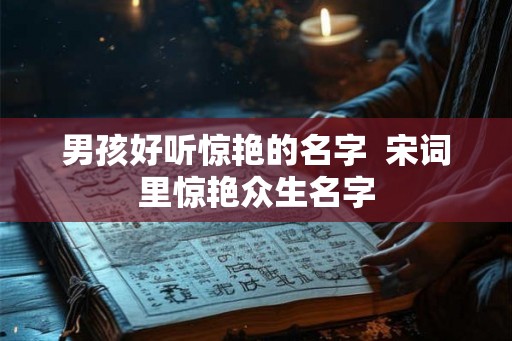 男孩好听惊艳的名字  宋词里惊艳众生名字