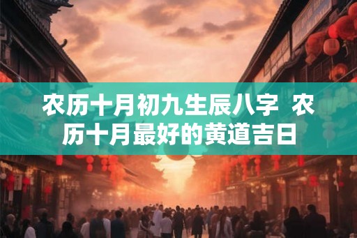 农历十月初九生辰八字  农历十月最好的黄道吉日