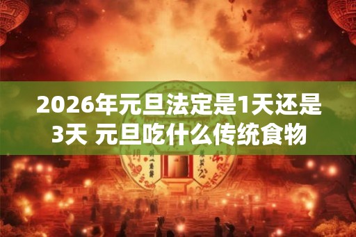 2026年元旦法定是1天还是3天 元旦吃什么传统食物