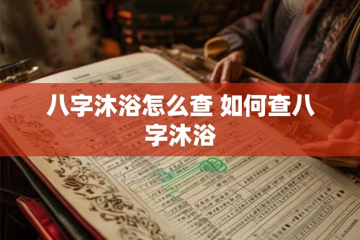 八字沐浴怎么查 如何查八字沐浴