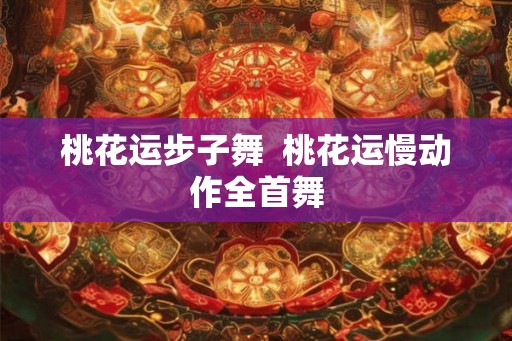桃花运步子舞  桃花运慢动作全首舞