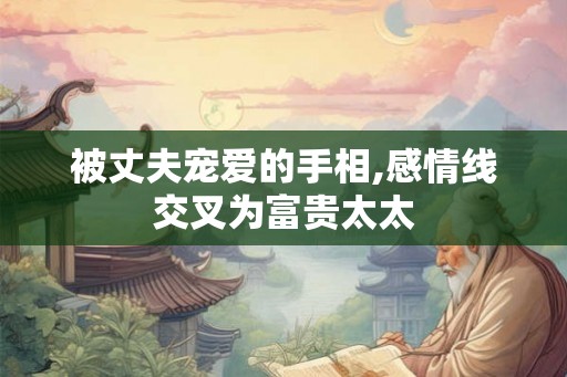 被丈夫宠爱的手相,感情线交叉为富贵太太