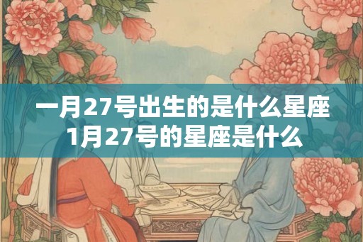 一月27号出生的是什么星座 1月27号的星座是什么