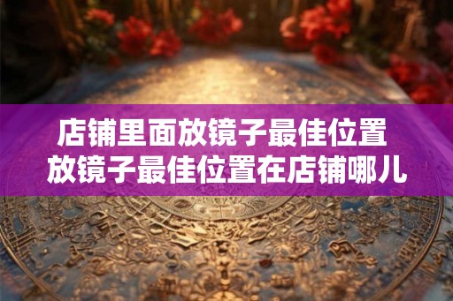 店铺里面放镜子最佳位置 放镜子最佳位置在店铺哪儿