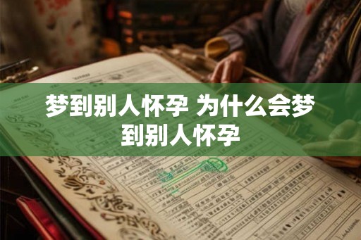 梦到别人怀孕 为什么会梦到别人怀孕