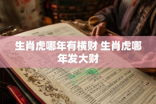 生肖虎哪年有横财 生肖虎哪年发大财 生肖虎哪年有横财 生肖虎哪年发大财