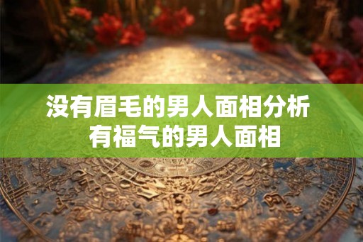 没有眉毛的男人面相分析 有福气的男人面相 没有眉毛的男人面相分析 有福气的男人面相