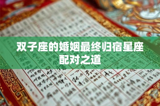 双子座的婚姻最终归宿星座配对之道 双子座的婚姻最终归宿星座配对之道