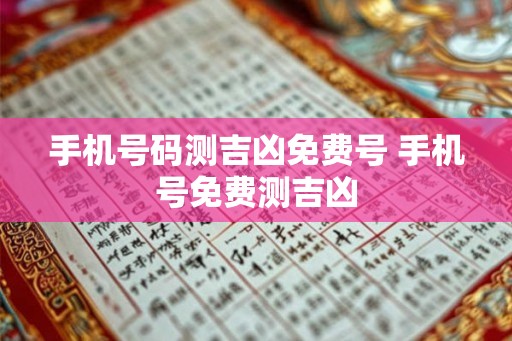 手机号码测吉凶免费号 手机号免费测吉凶 手机号码测吉凶免费号 手机号免费测吉凶