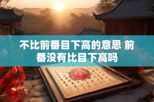 不比前番目下高的意思 前番没有比目下高吗