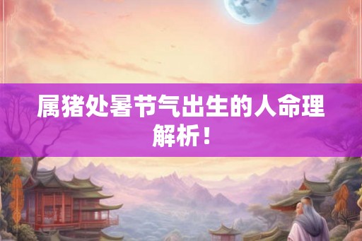 属猪处暑节气出生的人命理解析！