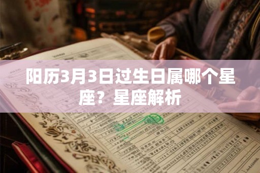 阳历3月3日过生日属哪个星座？星座解析