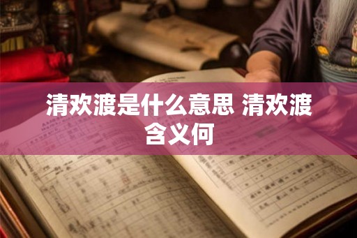 清欢渡是什么意思 清欢渡含义何