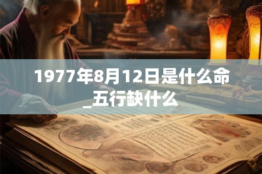 1977年8月12日是什么命_五行缺什么