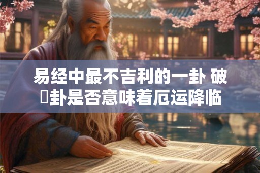 易经中最不吉利的一卦 破軍卦是否意味着厄运降临