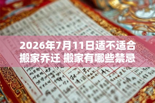 2026年7月11日适不适合搬家乔迁 搬家有哪些禁忌