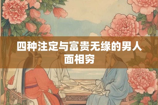 四种注定与富贵无缘的男人面相穷