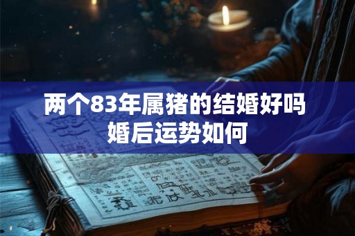 两个83年属猪的结婚好吗 婚后运势如何