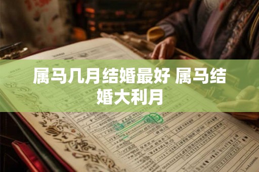 属马几月结婚最好 属马结婚大利月