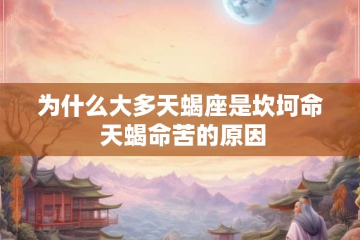 为什么大多天蝎座是坎坷命 天蝎命苦的原因 为什么大多天蝎座是坎坷命 天蝎命苦的原因