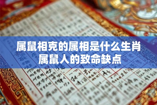 属鼠相克的属相是什么生肖 属鼠人的致命缺点
