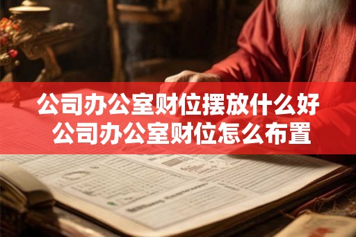 公司办公室财位摆放什么好 公司办公室财位怎么布置