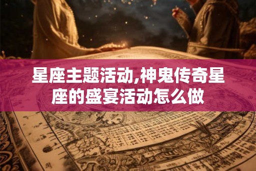 星座主题活动,神鬼传奇星座的盛宴活动怎么做
