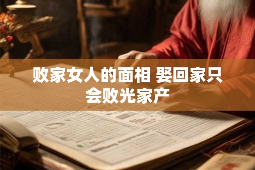 败家女人的面相 娶回家只会败光家产 败家女人的面相 娶回家只会败光家产