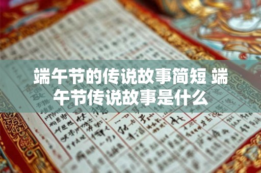 端午节的传说故事简短 端午节传说故事是什么