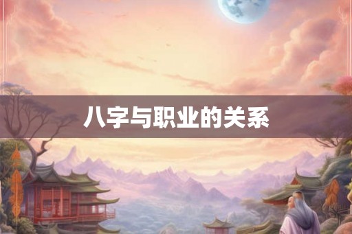 八字与职业的关系 八字与职业的关系