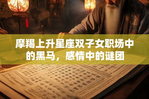摩羯上升星座双子女职场中的黑马，感情中的谜团