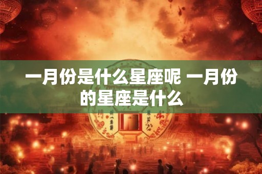 一月份是什么星座呢 一月份的星座是什么