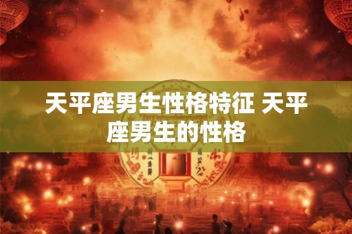 天平座男生性格特征 天平座男生的性格