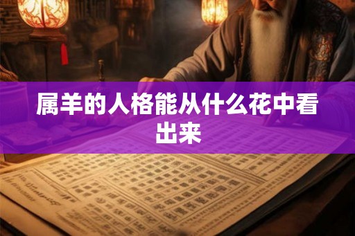 属羊的人格能从什么花中看出来 属羊的人格能从什么花中看出来