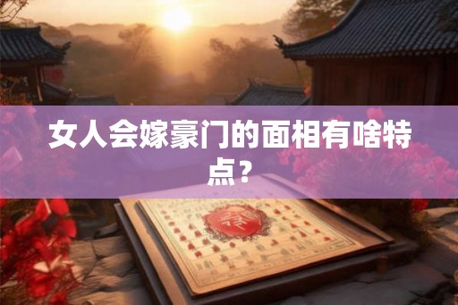 女人会嫁豪门的面相有啥特点？