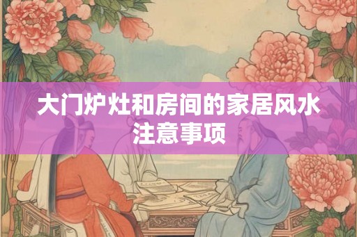 大门炉灶和房间的家居风水注意事项