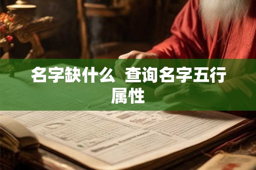 名字缺什么 查询名字五行属性 名字缺什么 查询名字五行属性