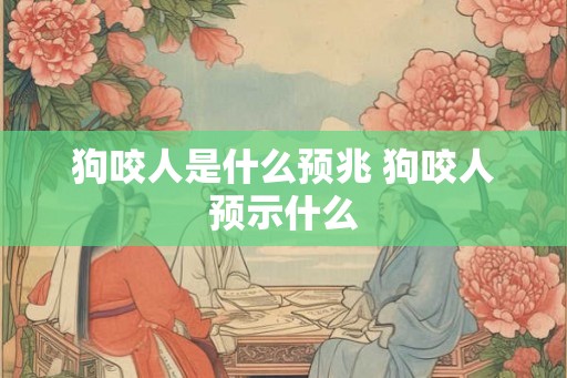狗咬人是什么预兆 狗咬人预示什么