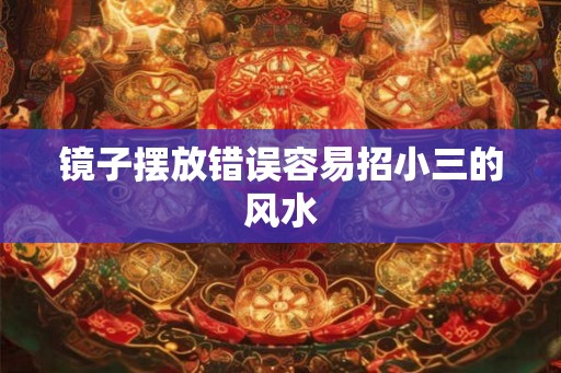 镜子摆放错误容易招小三的风水